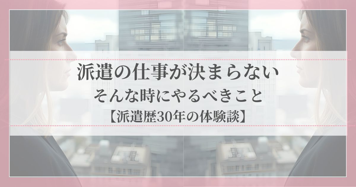 派遣の仕事が決まらないときにやるべきことを派遣歴30年の体験談を交えて紹介する記事のアイキャッチ画像
