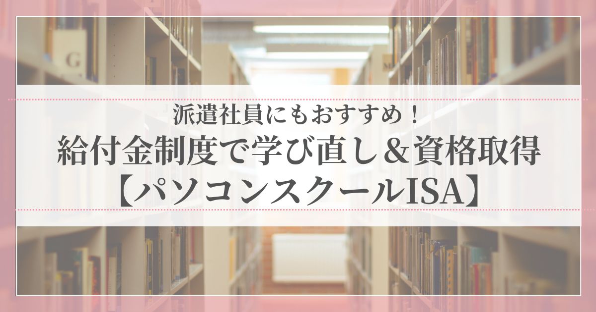 派遣社員におすすめの給付金制度を活用して学び直しや資格取得ができるパソコンスクールISAを紹介する記事のアイキャッチ画像