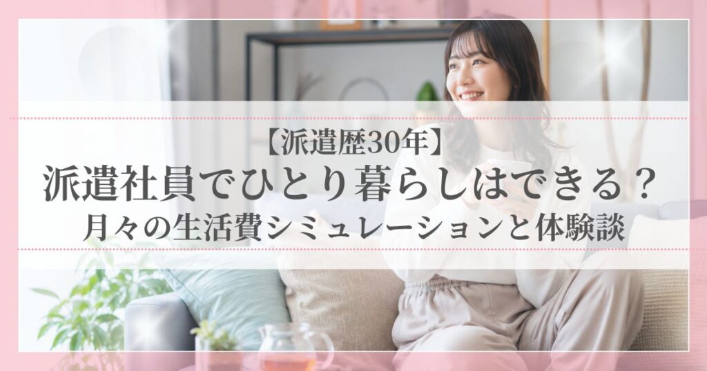 派遣社員でひとり暮らしはできる？月々の生活費シミュレーションと体験談を紹介する記事のアイキャッチ画像