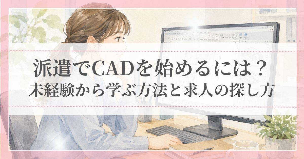 派遣でCADを始めるには?|未経験から学ぶ方法と求人の探し方